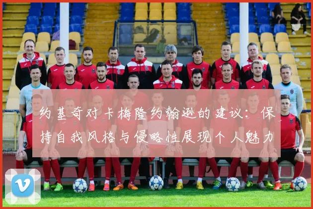 约基奇对卡梅隆约翰逊的建议：保持自我风格与侵略性展现个人魅力