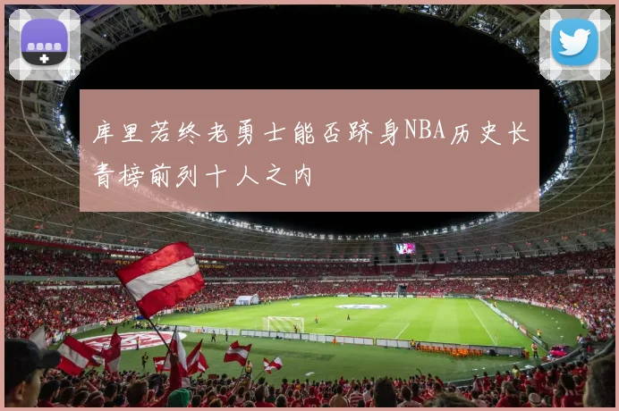 库里若终老勇士能否跻身NBA历史长青榜前列十人之内