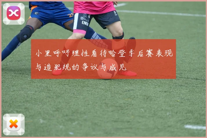 小里呼吁理性看待哈登季后赛表现与造犯规的争议与成见