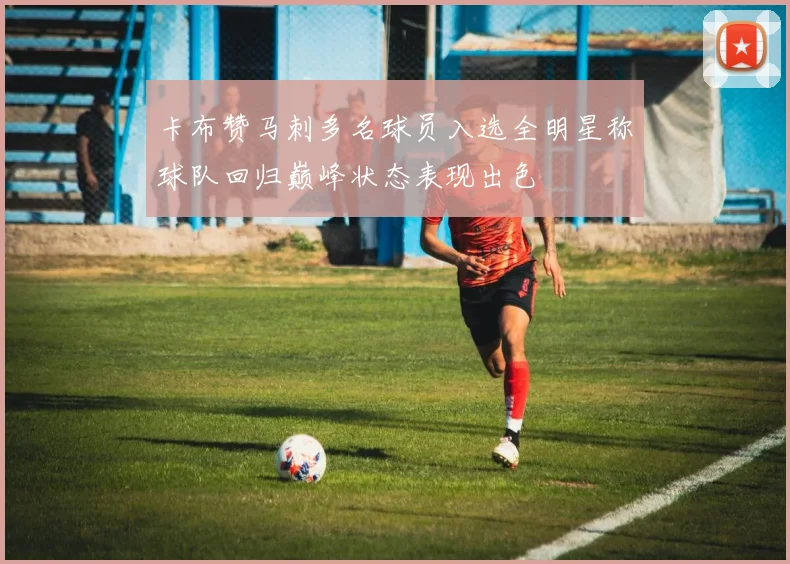 卡布赞马刺多名球员入选全明星称球队回归巅峰状态表现出色