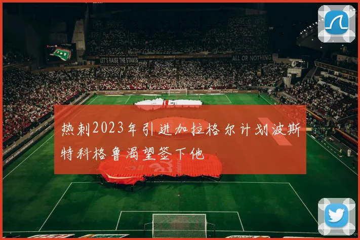 热刺2023年引进加拉格尔计划波斯特科格鲁渴望签下他