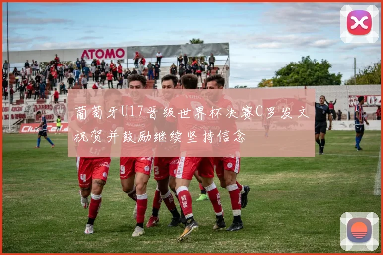 葡萄牙U17晋级世界杯决赛C罗发文祝贺并鼓励继续坚持信念