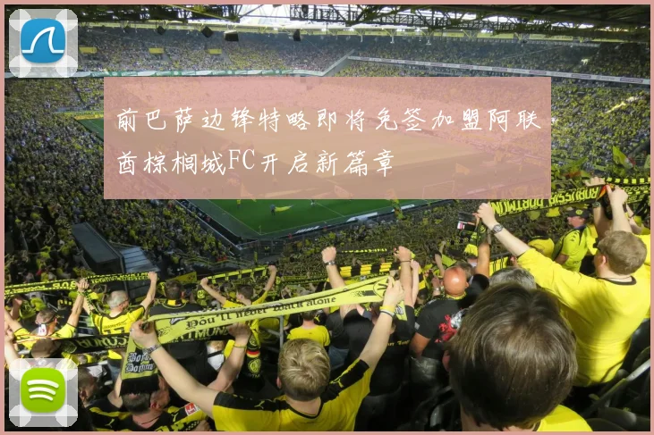 前巴萨边锋特略即将免签加盟阿联酋棕榈城FC开启新篇章