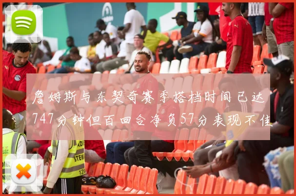 詹姆斯与东契奇赛季搭档时间已达747分钟但百回合净负57分表现不佳