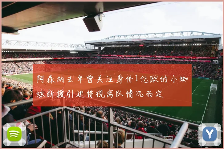 阿森纳去年曾关注身价1亿欧的小蜘蛛新援引进将视离队情况而定