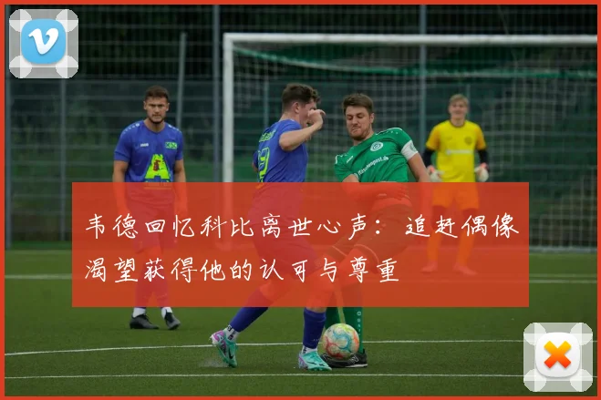韦德回忆科比离世心声：追赶偶像渴望获得他的认可与尊重