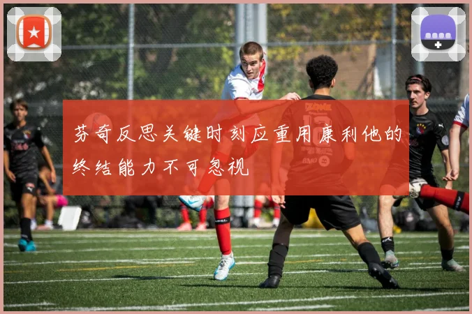 芬奇反思关键时刻应重用康利他的终结能力不可忽视