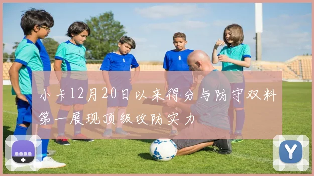 小卡12月20日以来得分与防守双料第一展现顶级攻防实力