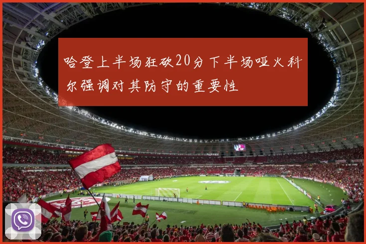 哈登上半场狂砍20分下半场哑火科尔强调对其防守的重要性