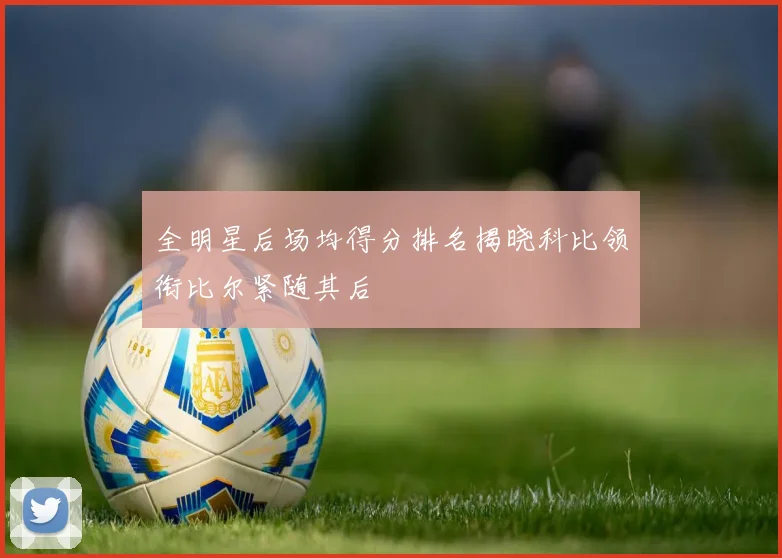 全明星后场均得分排名揭晓科比领衔比尔紧随其后