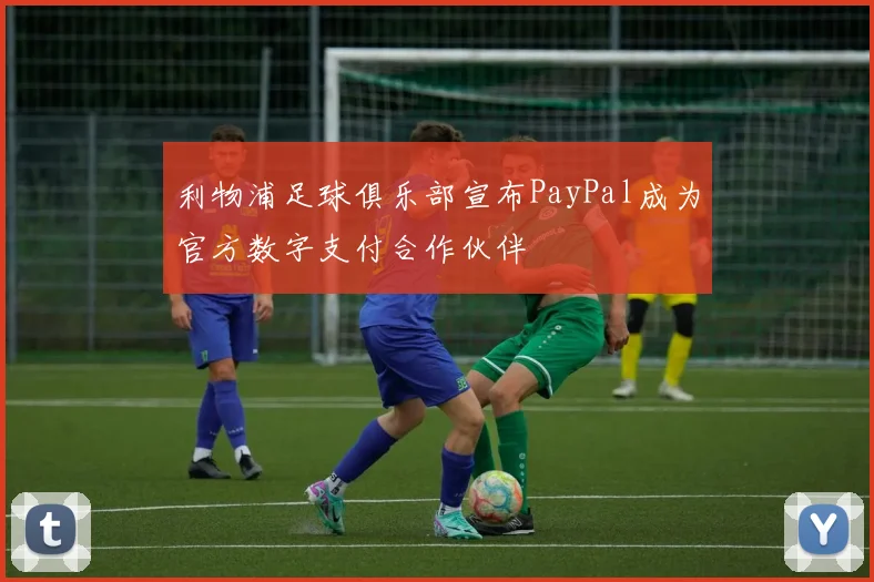 利物浦足球俱乐部宣布PayPal成为官方数字支付合作伙伴