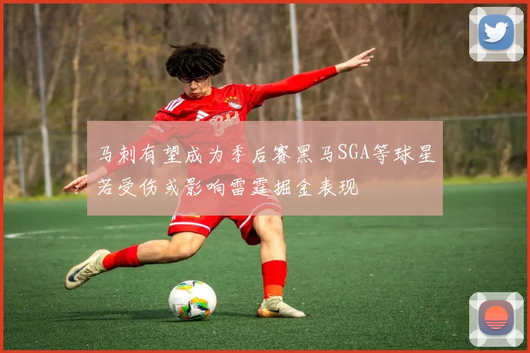 马刺有望成为季后赛黑马SGA等球星若受伤或影响雷霆掘金表现