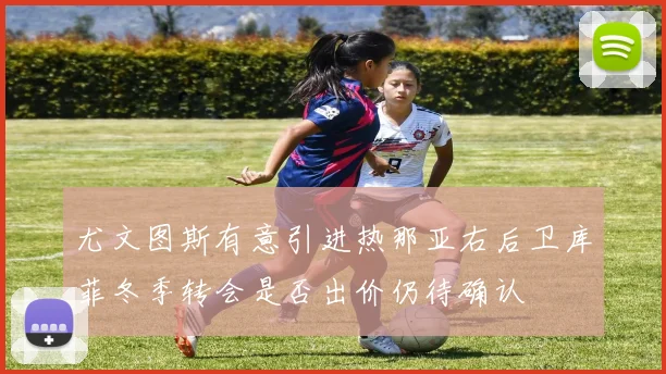 尤文图斯有意引进热那亚右后卫库菲冬季转会是否出价仍待确认