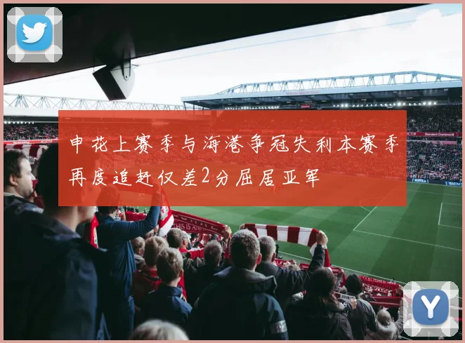 申花上赛季与海港争冠失利本赛季再度追赶仅差2分屈居亚军