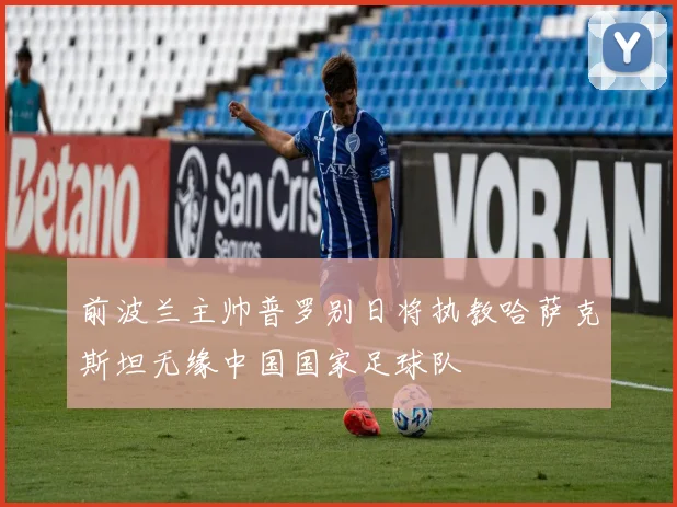 前波兰主帅普罗别日将执教哈萨克斯坦无缘中国国家足球队
