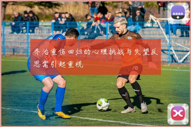 乔治重伤回归的心理挑战与失望反思需引起重视