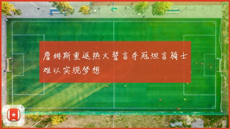 詹姆斯重返热火誓言夺冠坦言骑士难以实现梦想