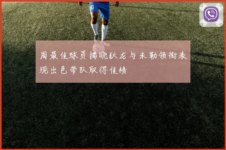 周最佳球员揭晓狄龙与米勒领衔表现出色带队取得佳绩