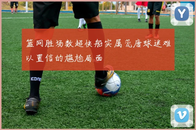 篮网胜场数超快船实属荒唐球迷难以置信的尴尬局面