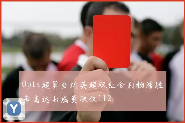 Opta超算分析英超双红会利物浦胜率高达七成曼联仅112