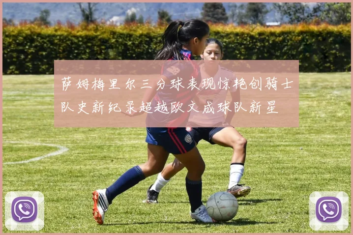 萨姆梅里尔三分球表现惊艳创骑士队史新纪录超越欧文成球队新星