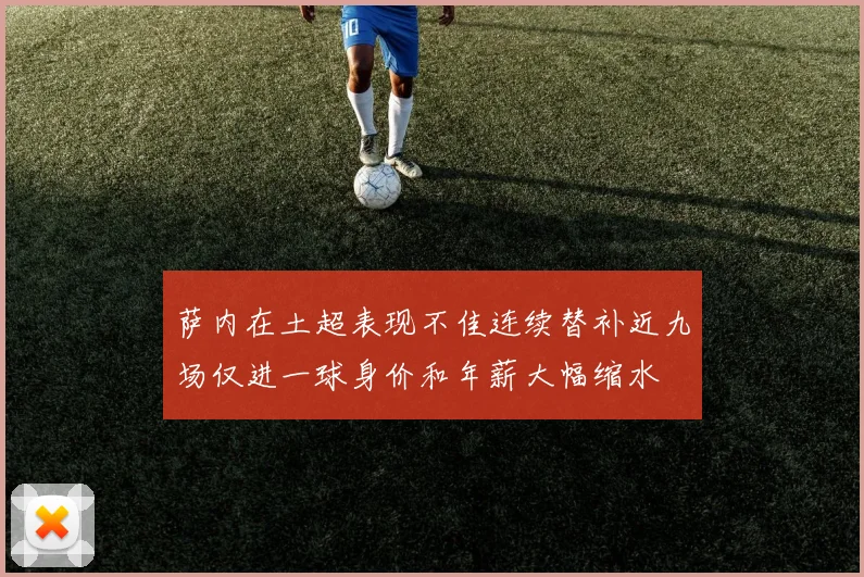 萨内在土超表现不佳连续替补近九场仅进一球身价和年薪大幅缩水